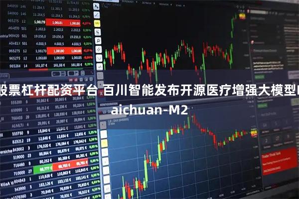 股票杠杆配资平台 百川智能发布开源医疗增强大模型Baichuan-M2