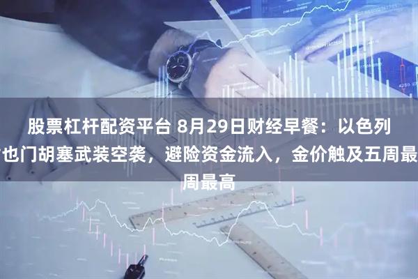 股票杠杆配资平台 8月29日财经早餐：以色列对也门胡塞武装空袭，避险资金流入，金价触及五周最高