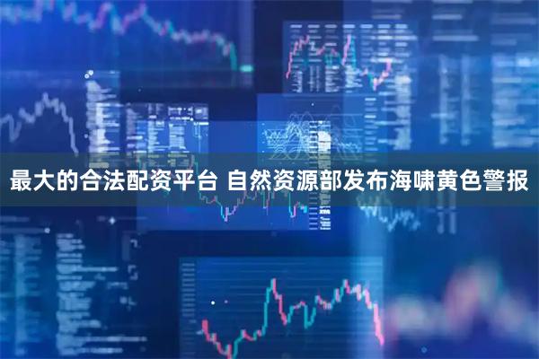 最大的合法配资平台 自然资源部发布海啸黄色警报
