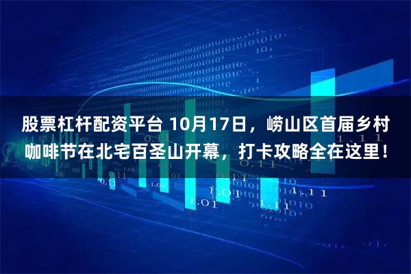 股票杠杆配资平台 10月17日,崂山区首届乡村咖啡节在北宅百圣山开幕,打卡攻略全在这里!